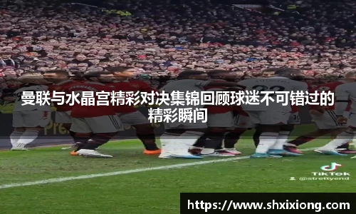 曼联与水晶宫精彩对决集锦回顾球迷不可错过的精彩瞬间